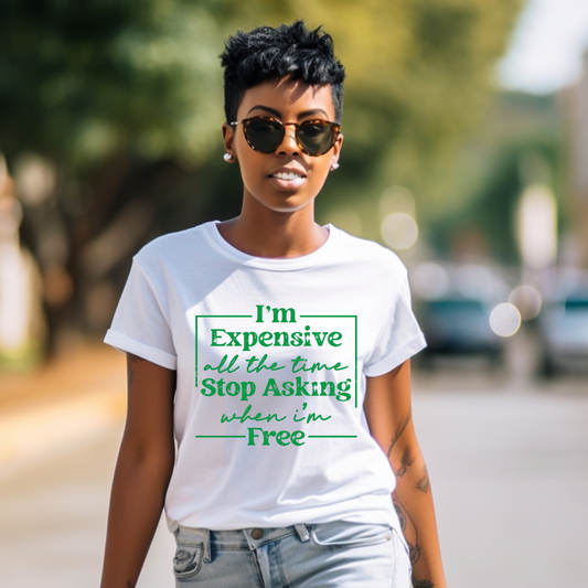 I'M EXPENSIVE ALL THE TIME STOP ASKING WHEN I'M FREE - SINGLE COLOR DIRET TO FILM TRANSFER (GREEN)