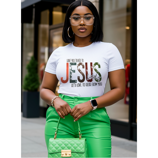 HAVE YOU TALKED TO JESUS LATELY - FULL COLOR DIRECT TO FILM TRANSFER (DTF)